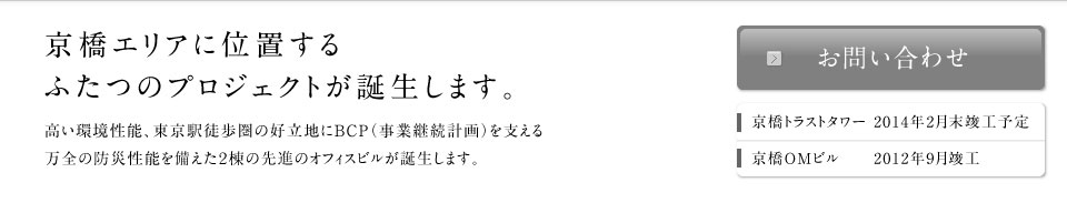 京橋エリアの中央に位置する2つのプロジェクトが誕生します。京橋トラストタワー 2014年2月末竣工予定 京橋OMビル 2012年9月末竣工予定